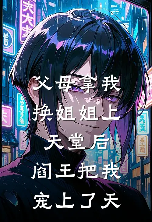 父母拿我换姐姐上天堂后，阎王把我宠上了天
