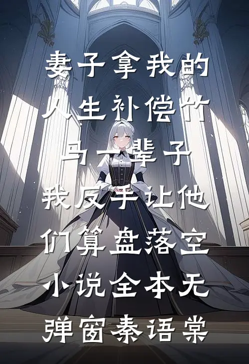 妻子拿我的人生补偿竹马一辈子，我反手让他们算盘落空小说全本无弹窗秦语棠