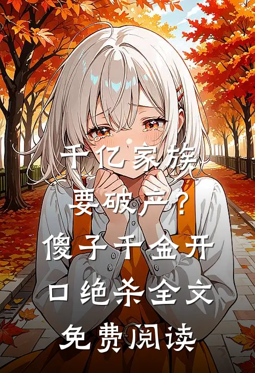 千亿家族要破产？傻子千金开口绝杀全文免费阅读