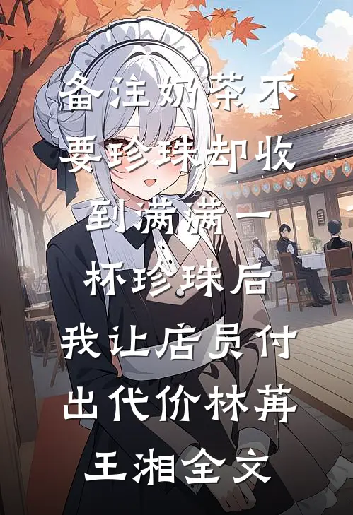 备注奶茶不要珍珠却收到满满一杯珍珠后，我让店员付出代价林苒王湘全文