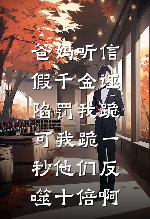 爸妈听信假千金诬陷罚我跪,可我跪一秒他们反噬十倍啊