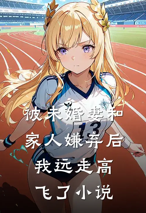 被未婚妻和家人嫌弃后，我远走高飞了小说