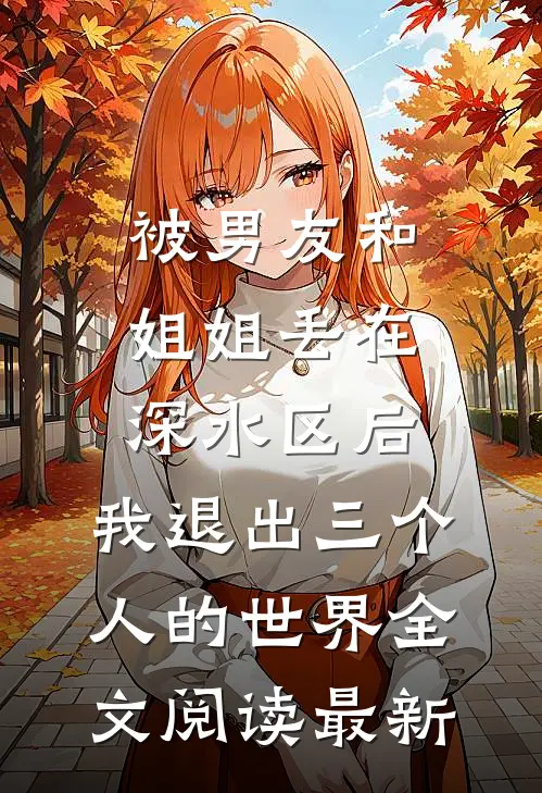 被男友和姐姐丢在深水区后，我退出三个人的世界全文阅读最新