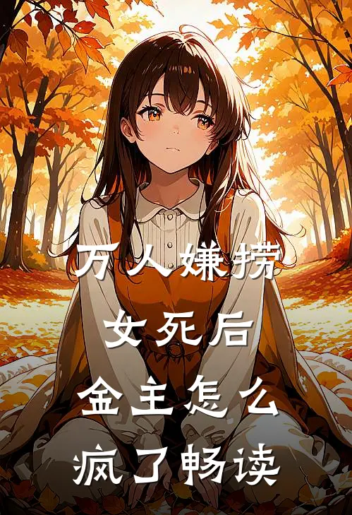 万人嫌捞女死后，金主怎么疯了畅读