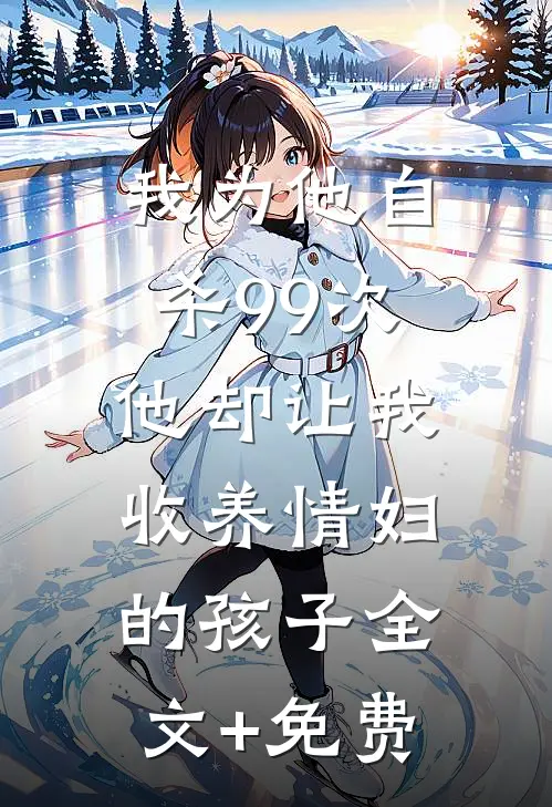 我为他自杀99次，他却让我收养情妇的孩子全文+免费