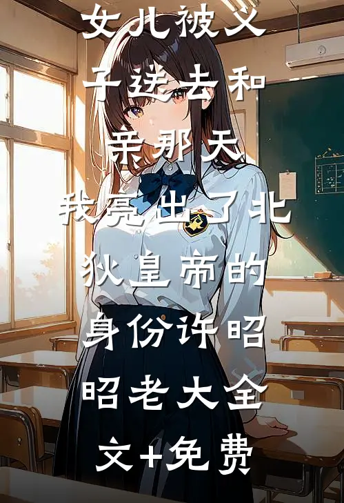 女儿被义子送去和亲那天，我亮出了北狄皇帝的身份许昭昭老大全文+免费