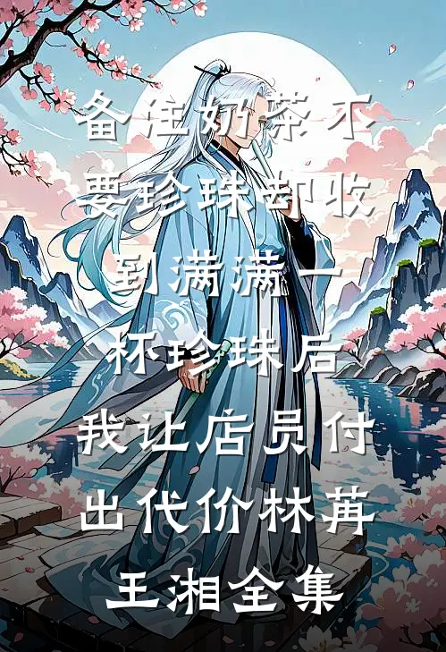 备注奶茶不要珍珠却收到满满一杯珍珠后，我让店员付出代价林苒王湘全集