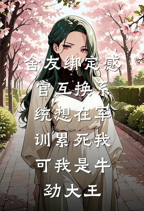 舍友绑定感官互换系统想在军训累死我,可我是牛劲大王
