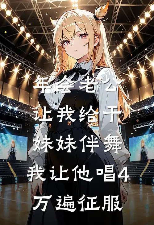 年会老公让我给干妹妹伴舞,我让他唱4万遍征服