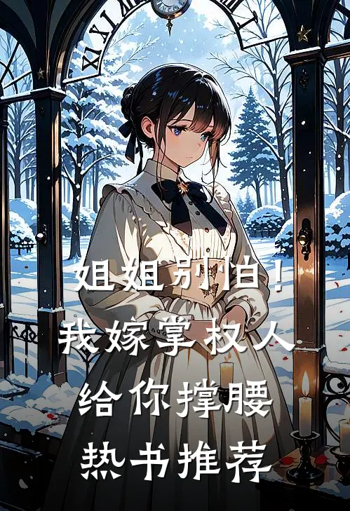 姐姐别怕!我嫁掌权人给你撑腰热书推荐