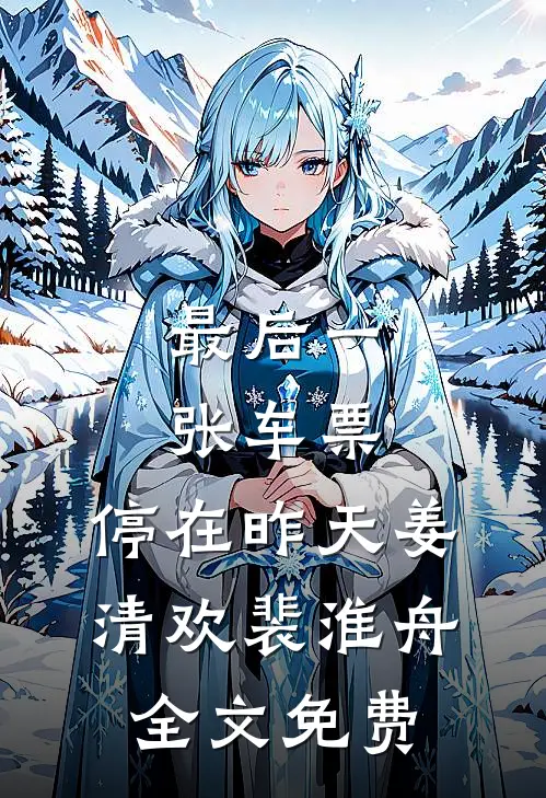 最后一张车票，停在昨天姜清欢裴淮舟全文免费
