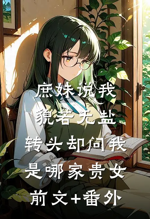 庶妹说我貌若无盐，转头却问我是哪家贵女前文+番外