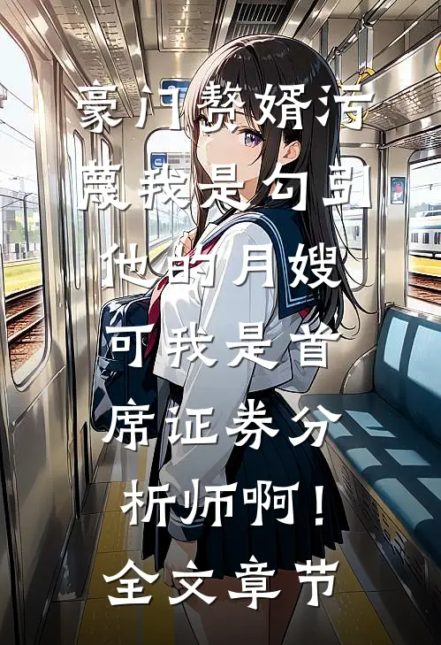 豪门赘婿污蔑我是勾引他的月嫂，可我是首席证券分析师啊！全文章节