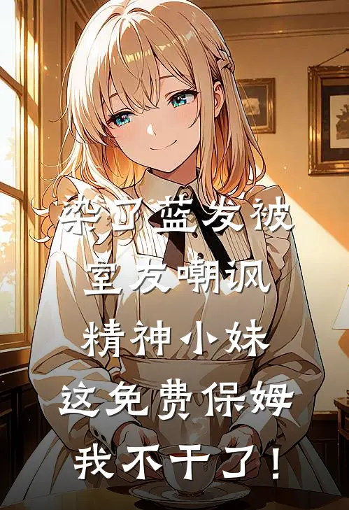 染了蓝发被室友嘲讽精神小妹,这免费保姆我不干了!