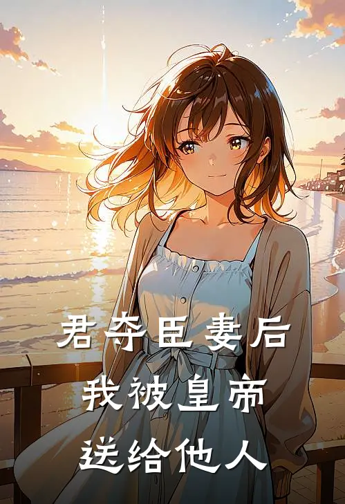 君夺臣妻后，我被皇帝送给他人