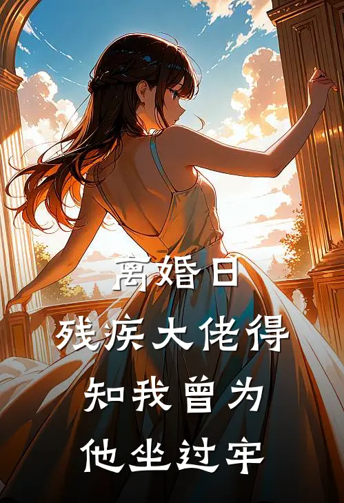 离婚日，残疾大佬得知我曾为他坐过牢