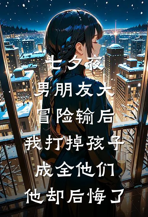 七夕夜,男朋友大冒险输后,我打掉孩子,成全他们,他却后悔了