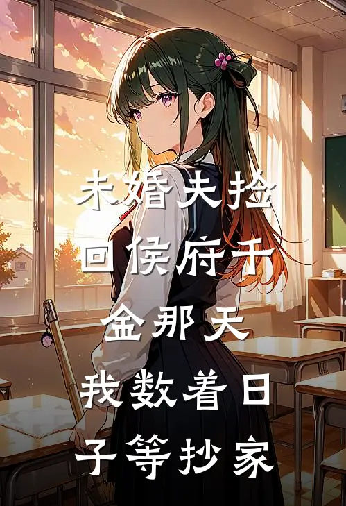 未婚夫捡回侯府千金那天,我数着日子等抄家