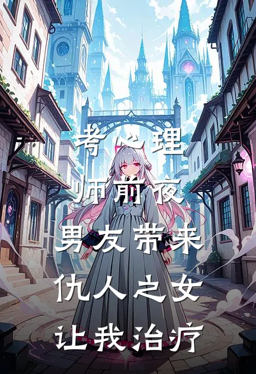 考心理师前夜，男友带来仇人之女让我治疗