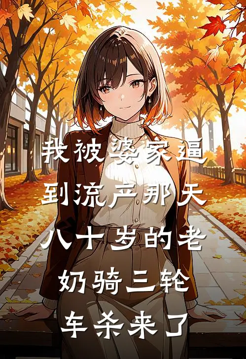 我被婆家逼到流产那天,八十岁的老奶骑三轮车杀来了