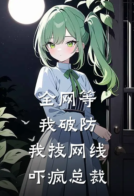 全网等我破防,我拔网线吓疯总裁