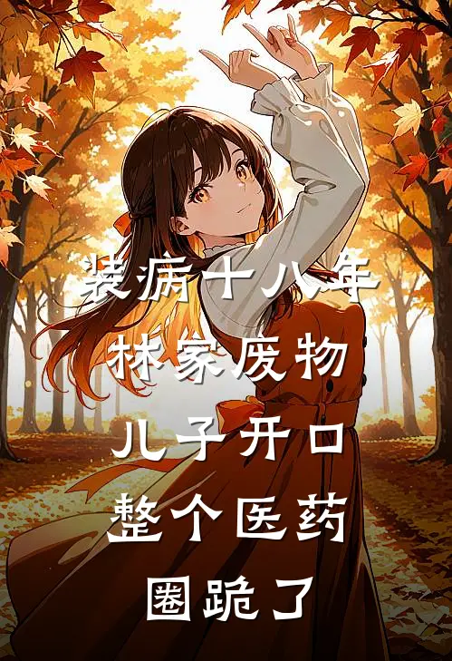 装病十八年，林家废物儿子开口，整个医药圈跪了