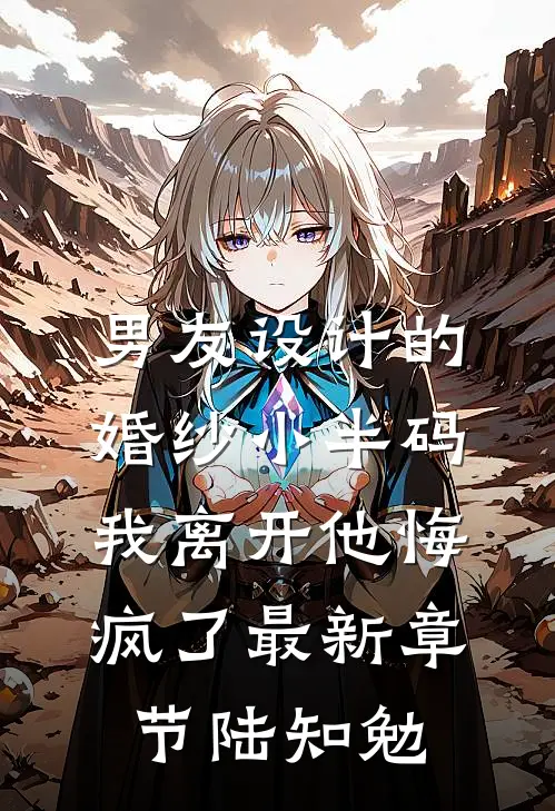 男友设计的婚纱小半码，我离开他悔疯了最新章节陆知勉