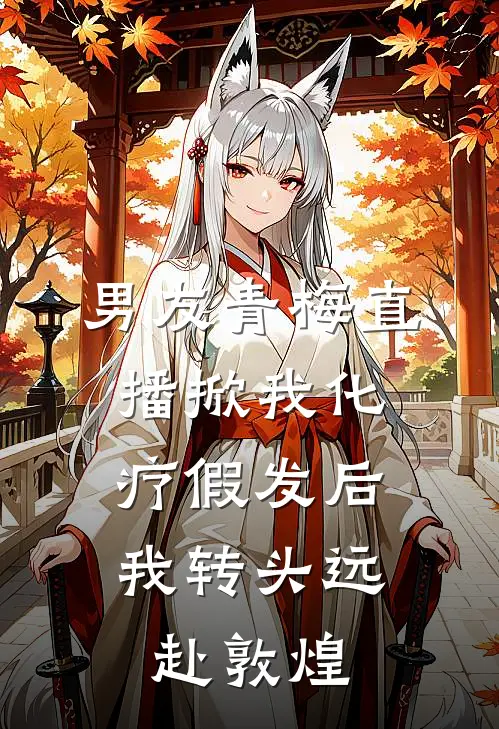男友青梅直播掀我化疗假发后,我转头远赴敦煌