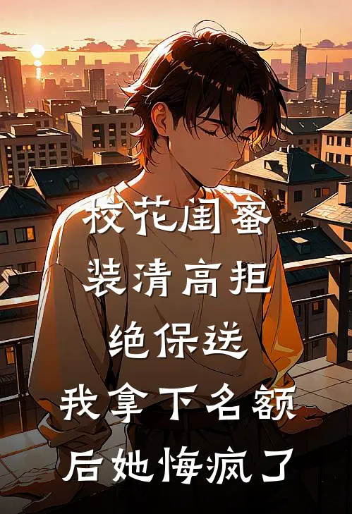 校花闺蜜装清高拒绝保送，我拿下名额后她悔疯了