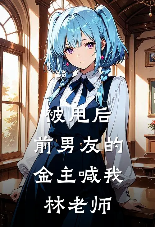 被甩后，前男友的金主喊我林老师