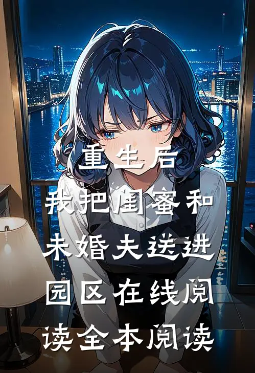 重生后，我把闺蜜和未婚夫送进园区在线阅读全本阅读