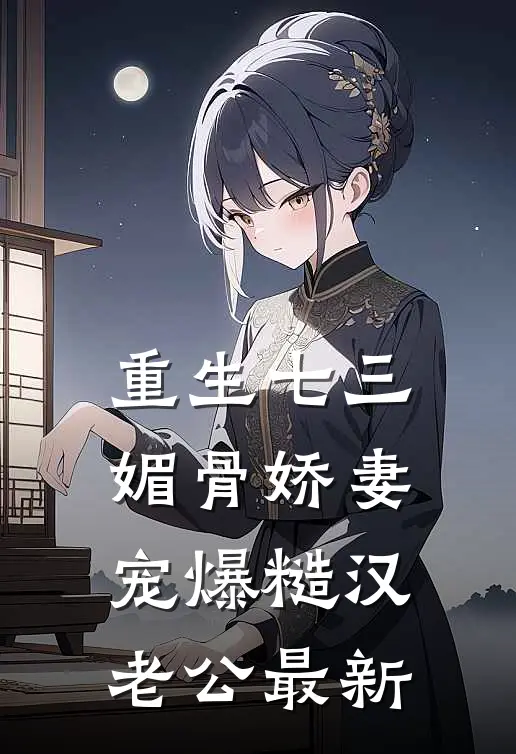 重生七三：媚骨娇妻宠爆糙汉老公最新
