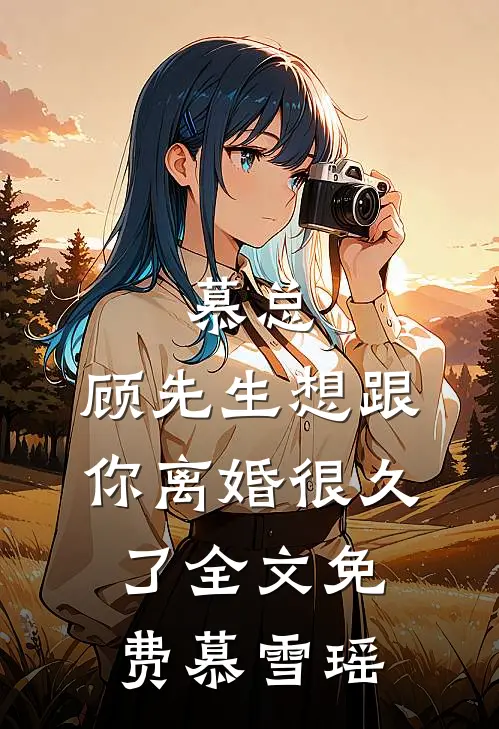 慕总，顾先生想跟你离婚很久了全文免费慕雪瑶