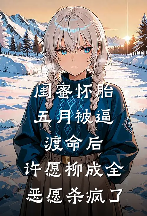 闺蜜怀胎五月被逼渡命后，许愿柳成全恶愿杀疯了