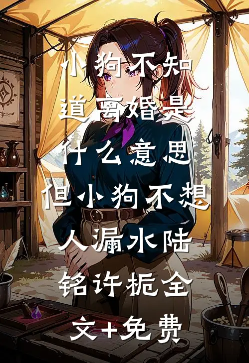 小狗不知道离婚是什么意思，但小狗不想人漏水陆铭许栀全文+免费