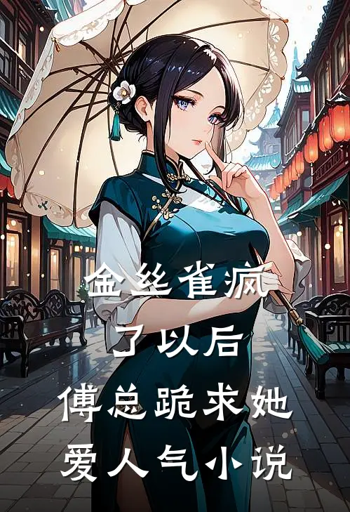 金丝雀疯了以后，傅总跪求她爱人气小说