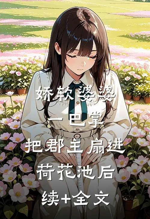 娇软婆婆一巴掌，把郡主扇进荷花池后续+全文