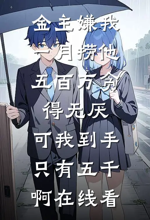 金主嫌我一月捞他五百万贪得无厌，可我到手只有五千啊在线看