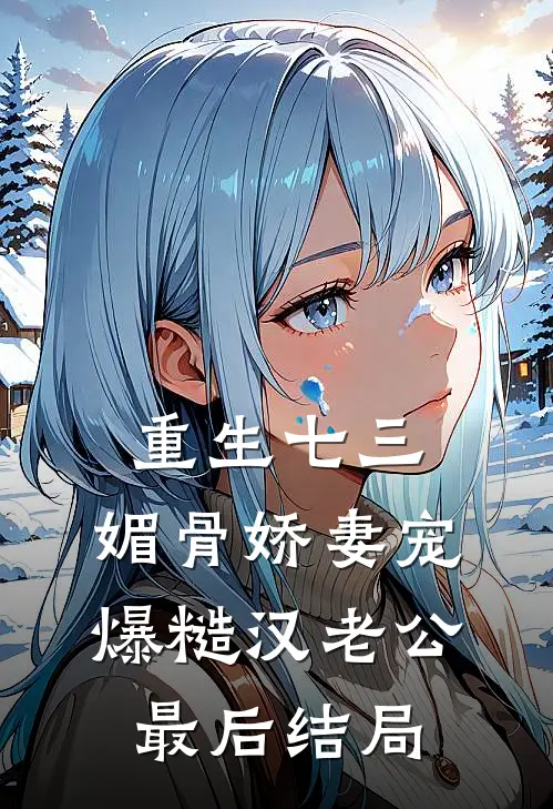 重生七三：媚骨娇妻宠爆糙汉老公最后结局