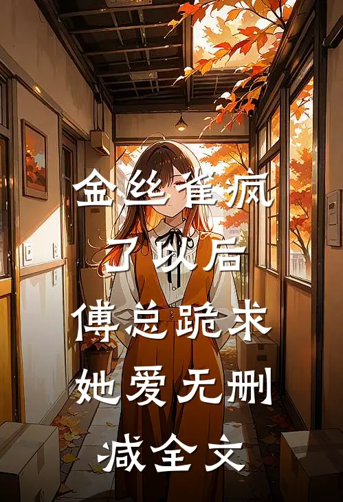 金丝雀疯了以后，傅总跪求她爱无删减全文