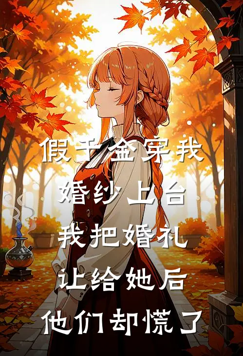 假千金穿我婚纱上台,我把婚礼让给她后,他们却慌了