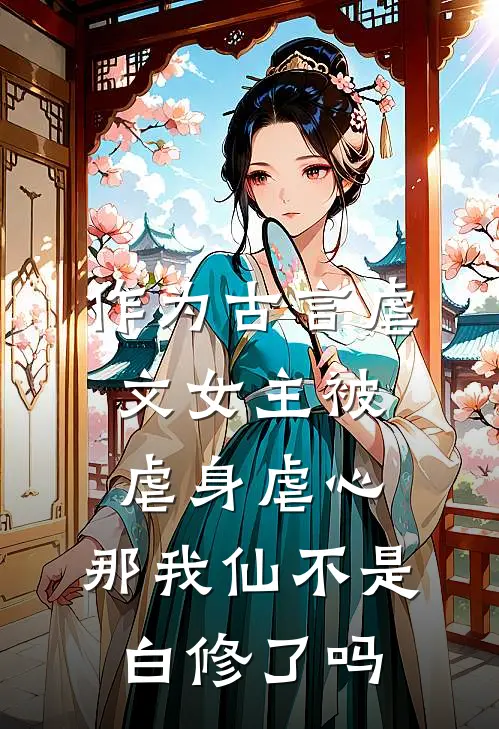 作为古言虐文女主被虐身虐心，那我仙不是白修了吗