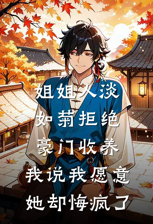 姐姐人淡如菊拒绝豪门收养，我说我愿意她却悔疯了