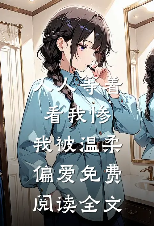 人人等着看我惨，我被温柔偏爱免费阅读全文