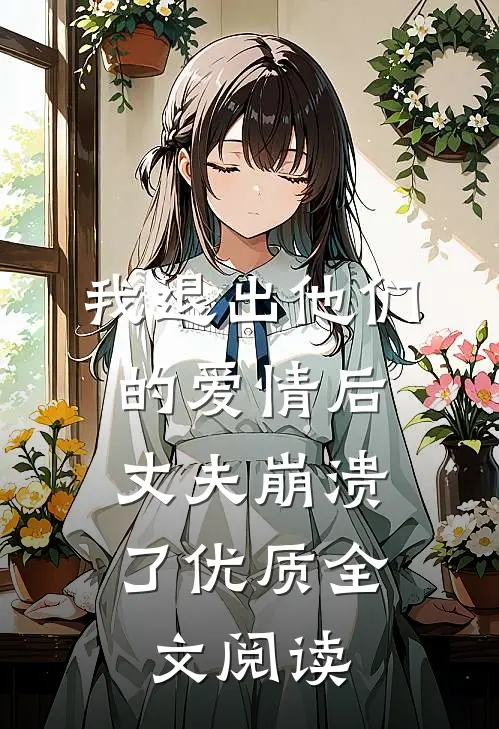 我退出他们的爱情后，丈夫崩溃了优质全文阅读