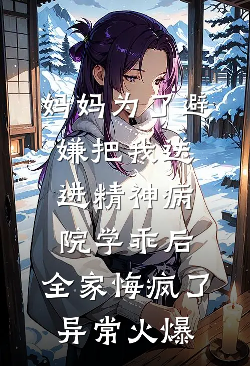 妈妈为了避嫌把我送进精神病院学乖后，全家悔疯了异常火爆