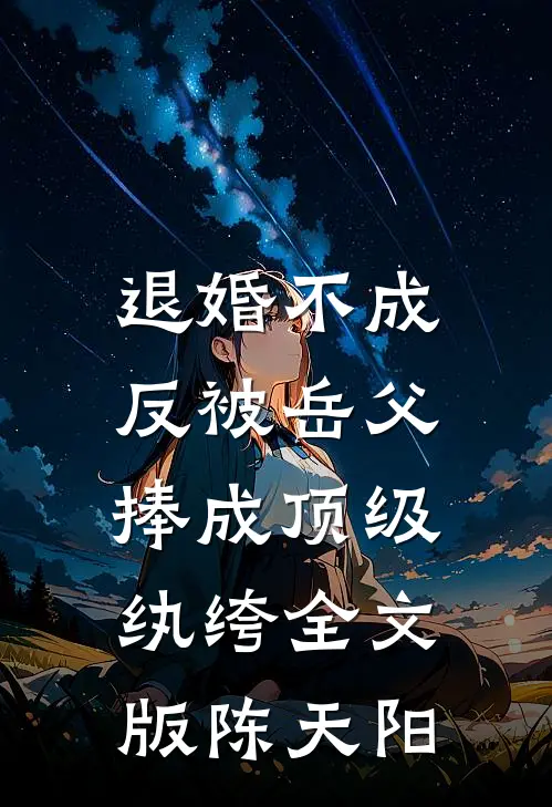 退婚不成，反被岳父捧成顶级纨绔全文版陈天阳