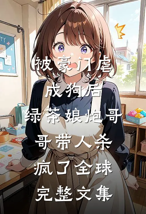 被豪门虐成狗后，绿茶娘炮哥哥带人杀疯了全球完整文集