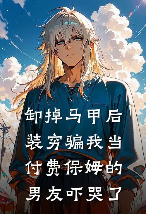 卸掉马甲后，装穷骗我当付费保姆的男友吓哭了