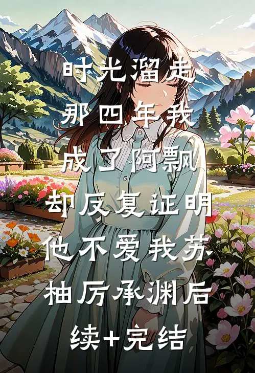 时光溜走那四年我成了阿飘，却反复证明他不爱我苏柚厉承渊后续+完结